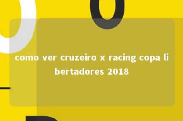 como ver cruzeiro x racing copa libertadores 2018 