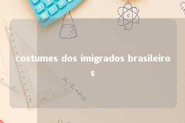 costumes dos imigrados brasileiros 