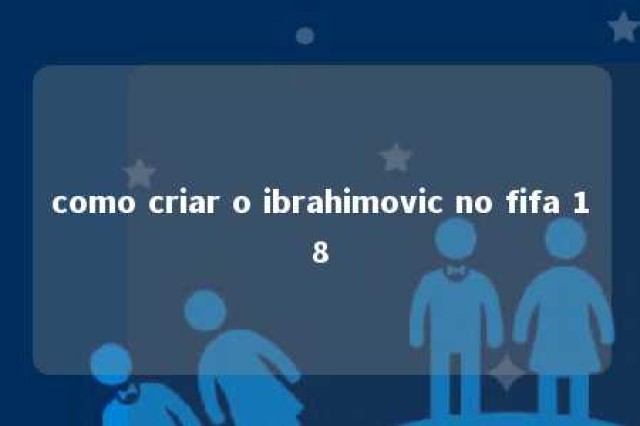 como criar o ibrahimovic no fifa 18 