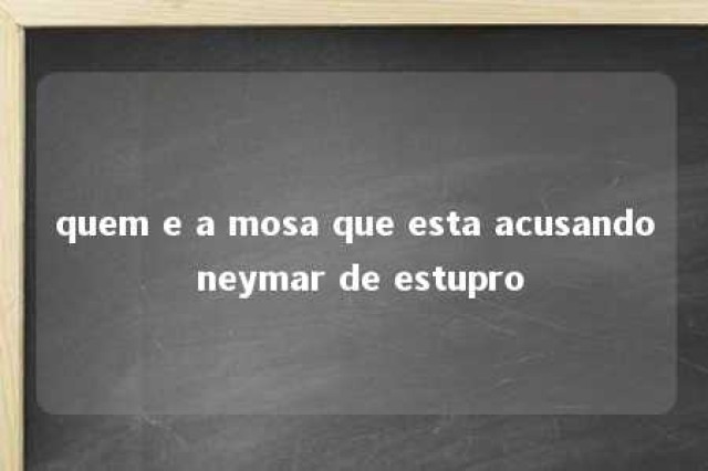 quem e a mosa que esta acusando neymar de estupro 