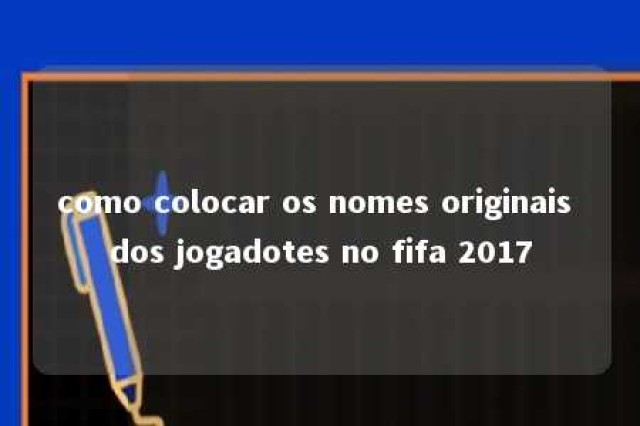 como colocar os nomes originais dos jogadotes no fifa 2017 