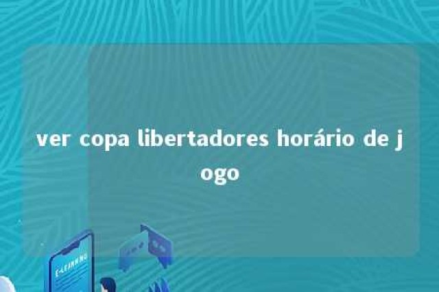 ver copa libertadores horário de jogo 