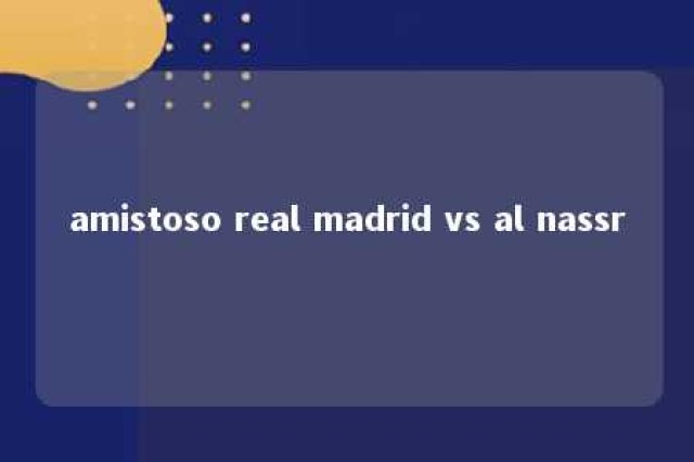 amistoso real madrid vs al nassr 