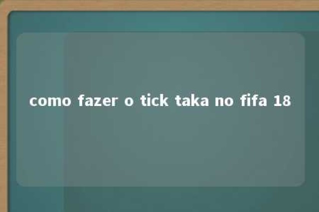 como fazer o tick taka no fifa 18 