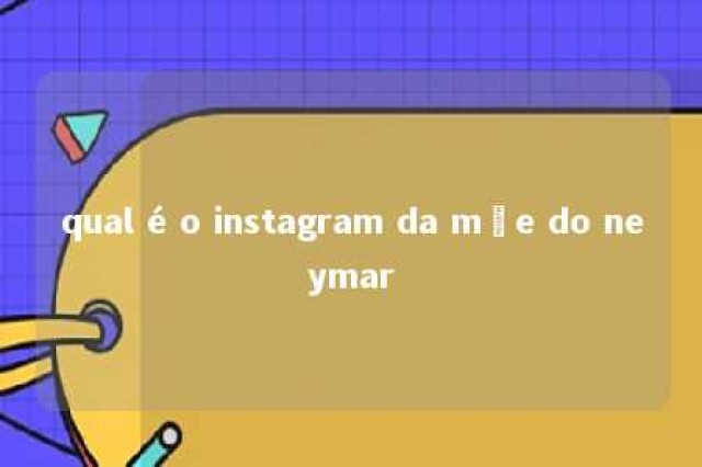 qual é o instagram da mãe do neymar 