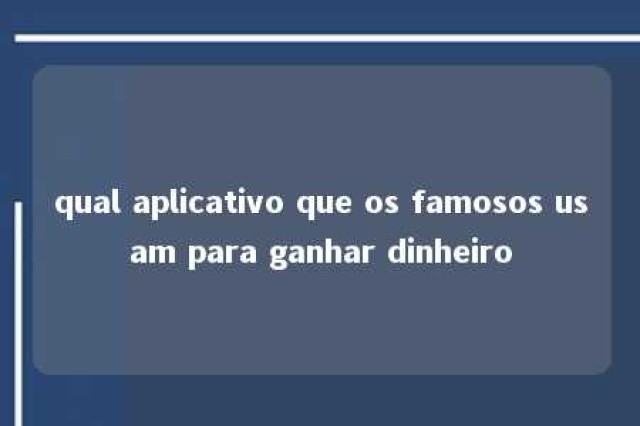 qual aplicativo que os famosos usam para ganhar dinheiro 