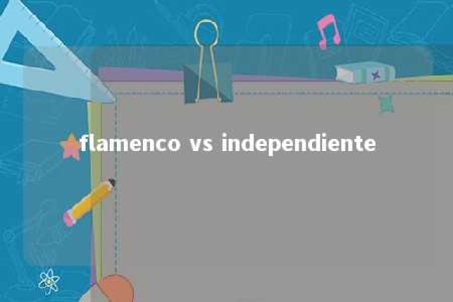 flamenco vs independiente 