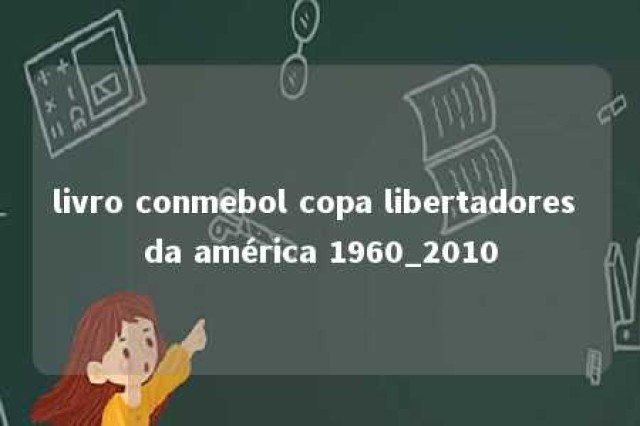 livro conmebol copa libertadores da américa 1960_2010 