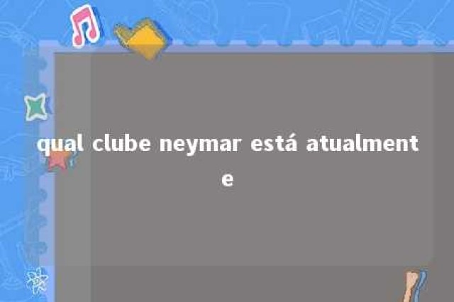 qual clube neymar está atualmente 