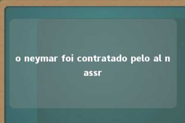 o neymar foi contratado pelo al nassr 