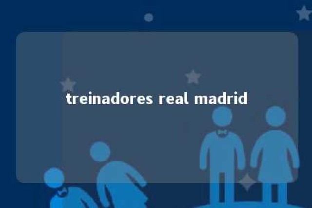 treinadores real madrid 