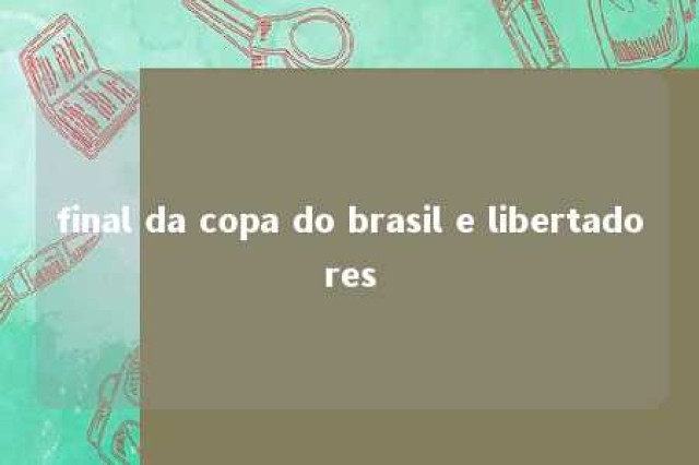 final da copa do brasil e libertadores 