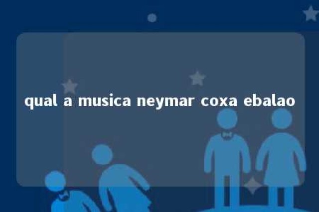 qual a musica neymar coxa ebalao 