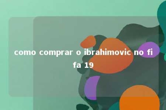 como comprar o ibrahimovic no fifa 19 