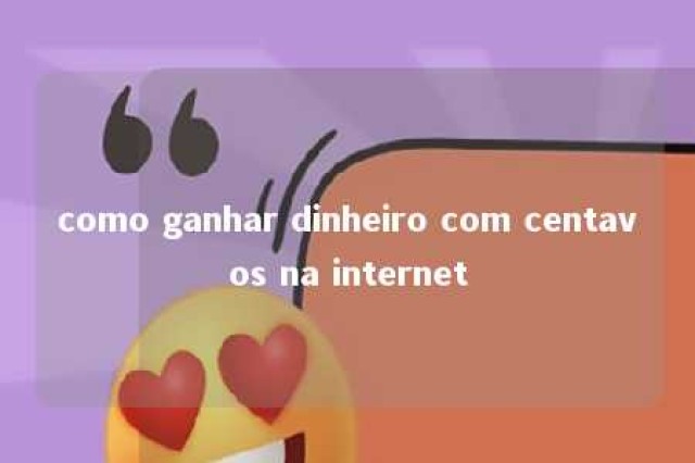 como ganhar dinheiro com centavos na internet 