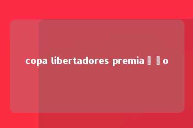 copa libertadores premiação 