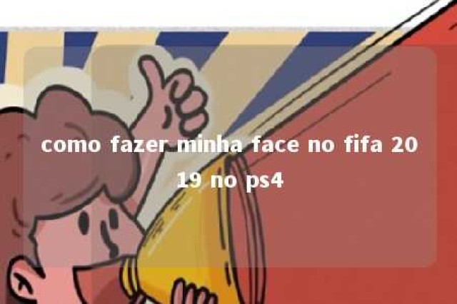 como fazer minha face no fifa 2019 no ps4 