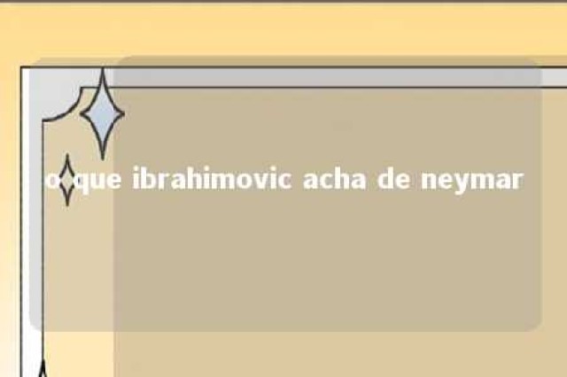 o que ibrahimovic acha de neymar 