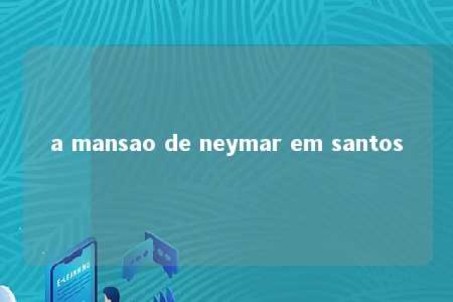 a mansao de neymar em santos 