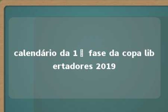 calendário da 1ª fase da copa libertadores 2019 