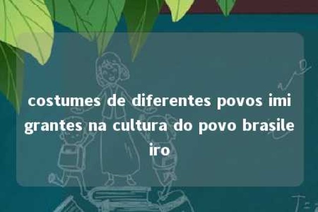 costumes de diferentes povos imigrantes na cultura do povo brasileiro 