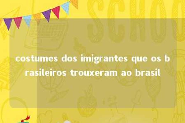 costumes dos imigrantes que os brasileiros trouxeram ao brasil 