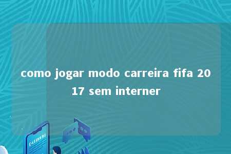 como jogar modo carreira fifa 2017 sem interner